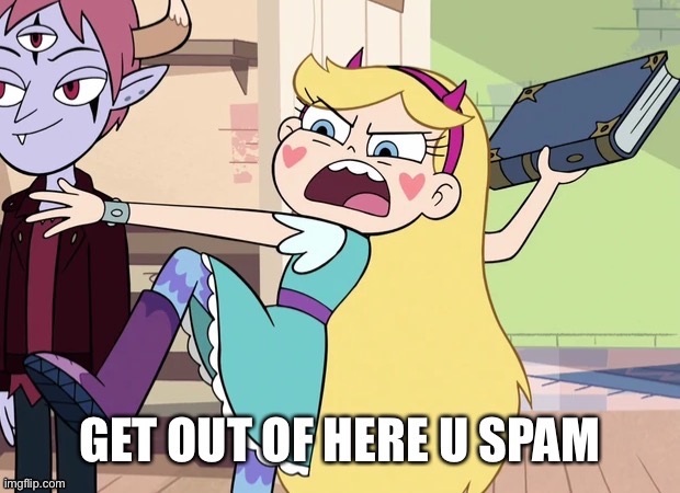 Star Butterfly GET OUT OF HERE U SPAM | image tagged in star butterfly get out of here u spam | made w/ Imgflip meme maker