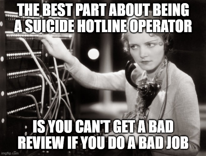 Nothing Bad | THE BEST PART ABOUT BEING A SUICIDE HOTLINE OPERATOR; IS YOU CAN'T GET A BAD REVIEW IF YOU DO A BAD JOB | image tagged in telephone operator | made w/ Imgflip meme maker