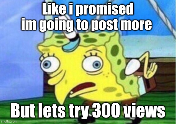 Plz | Like i promised im going to post more; But lets try 300 views | image tagged in memes,mocking spongebob | made w/ Imgflip meme maker