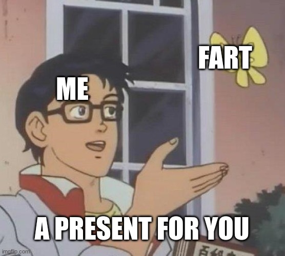 Is This A Pigeon | FART; ME; A PRESENT FOR YOU | image tagged in memes,is this a pigeon | made w/ Imgflip meme maker