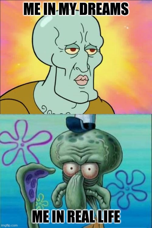 for real tho like if u agree | ME IN MY DREAMS; ME IN REAL LIFE | image tagged in memes,squidward | made w/ Imgflip meme maker