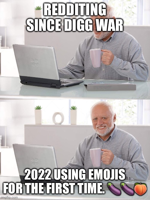 Old man laptop smiling | REDDITING SINCE DIGG WAR; 2022 USING EMOJIS FOR THE FIRST TIME. 🍆🍆🍑 | image tagged in old man laptop smiling,regards | made w/ Imgflip meme maker