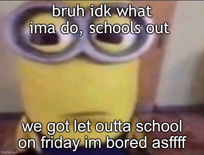 might as well get snapchat or insta | bruh idk what ima do, schools out; we got let outta school on friday im bored asffff | image tagged in minion stare | made w/ Imgflip meme maker