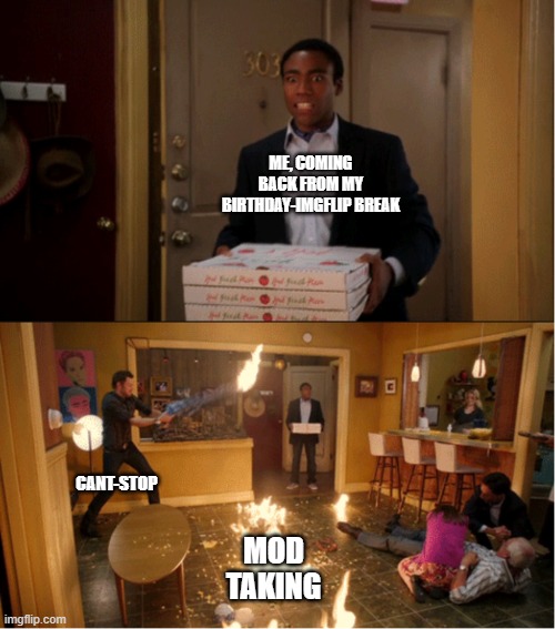 Community Fire Pizza Meme | ME, COMING BACK FROM MY BIRTHDAY-IMGFLIP BREAK; CANT-STOP; MOD TAKING | image tagged in community fire pizza meme | made w/ Imgflip meme maker