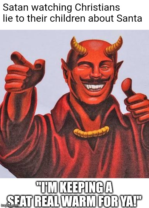Buddy satan  | Satan watching Christians lie to their children about Santa; "I'M KEEPING A SEAT REAL WARM FOR YA!" | image tagged in buddy satan | made w/ Imgflip meme maker