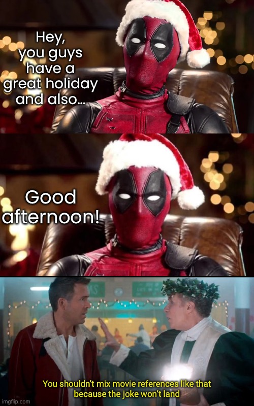 Spirited and Deadpool | Hey, you guys have a great holiday and also…; Good afternoon! You shouldn’t mix movie references like that
because the joke won’t land | image tagged in funny memes,funny movies,spirited,deadpool | made w/ Imgflip meme maker