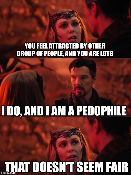That Doesn't Seem Fair | YOU FEEL ATTRACTED BY OTHER GROUP OF PEOPLE, AND YOU ARE LGTB; I DO, AND I AM A PEDOPHILE; THAT DOESN’T SEEM FAIR | image tagged in that doesn't seem fair,memes,pedophile | made w/ Imgflip meme maker
