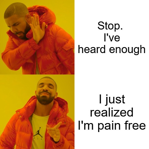 Drake Hotline Bling Meme | Stop.  I've heard enough; I just realized I'm pain free | image tagged in memes,drake hotline bling | made w/ Imgflip meme maker