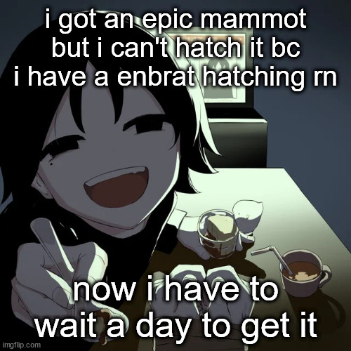 avogado6 | i got an epic mammot but i can't hatch it bc i have a enbrat hatching rn; now i have to wait a day to get it | image tagged in avogado6 | made w/ Imgflip meme maker