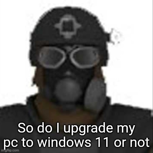 Epsilon-11 staring but its the one from SCP: Containment Breach | So do I upgrade my pc to windows 11 or not | image tagged in epsilon-11 staring but its the one from scp containment breach | made w/ Imgflip meme maker
