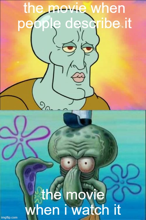 Squidward Meme | the movie when people describe it; the movie when i watch it | image tagged in memes,squidward | made w/ Imgflip meme maker