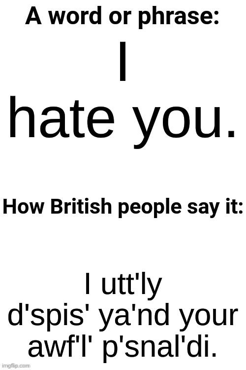 How British People Say It | I hate you. I utt'ly d'spis' ya'nd your awf'l' p'snal'di. | image tagged in how british people say it | made w/ Imgflip meme maker