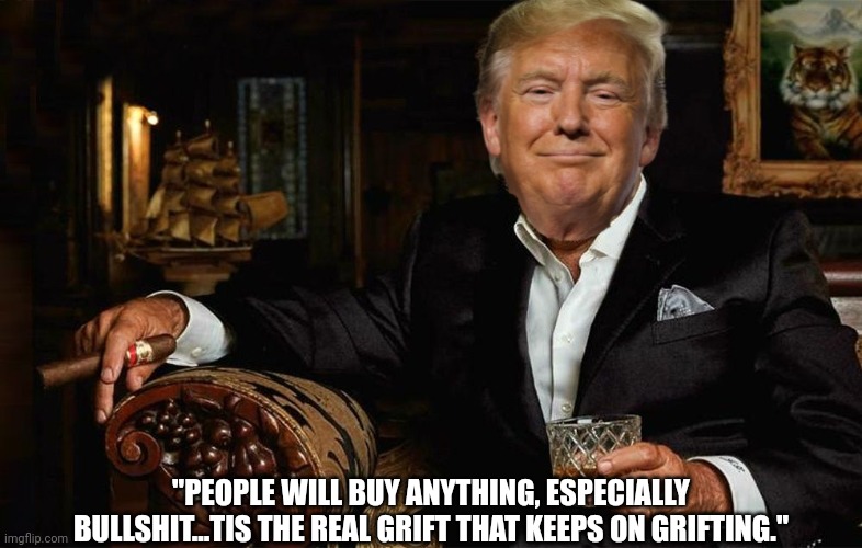 "PEOPLE WILL BUY ANYTHING, ESPECIALLY BULLSHIT...TIS THE REAL GRIFT THAT KEEPS ON GRIFTING." | made w/ Imgflip meme maker