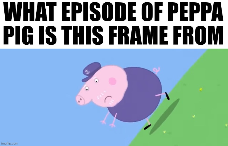 ? | WHAT EPISODE OF PEPPA PIG IS THIS FRAME FROM | image tagged in memes,funny | made w/ Imgflip meme maker