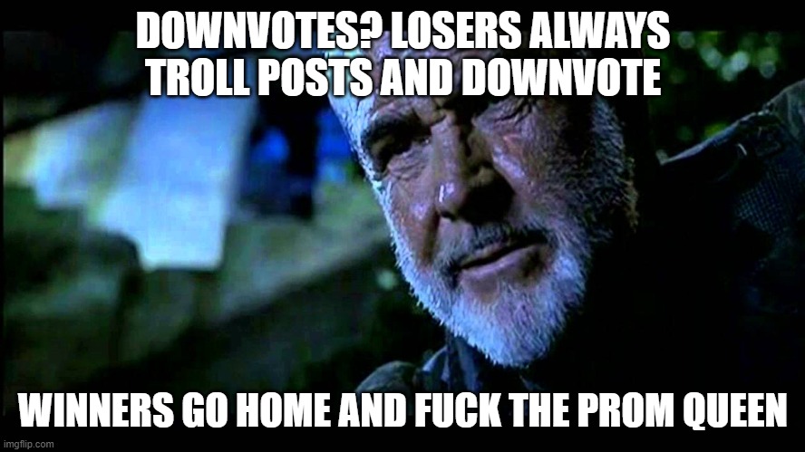 DOWNVOTES? LOSERS ALWAYS TROLL POSTS AND DOWNVOTE; WINNERS GO HOME AND FUCK THE PROM QUEEN | made w/ Imgflip meme maker