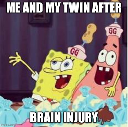 Bruh | ME AND MY TWIN AFTER; BRAIN INJURY | image tagged in drunk spongbob | made w/ Imgflip meme maker