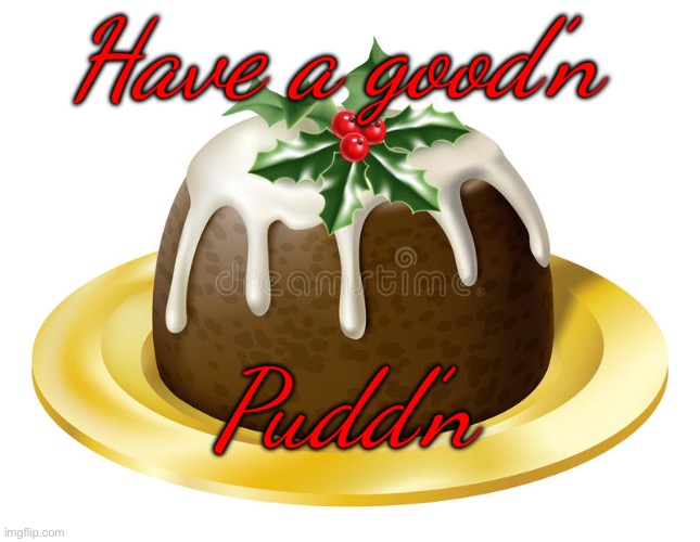 Merry Christmas | Have a good’n; Pudd’n | image tagged in christmas,happy holidays | made w/ Imgflip meme maker