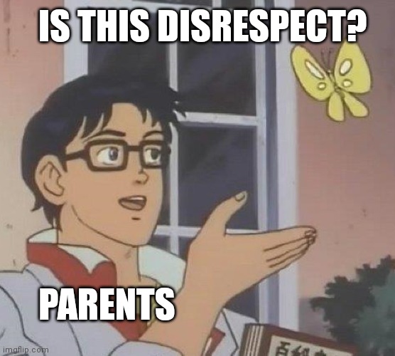 Is This A Pigeon Meme | IS THIS DISRESPECT? PARENTS | image tagged in memes,is this a pigeon | made w/ Imgflip meme maker