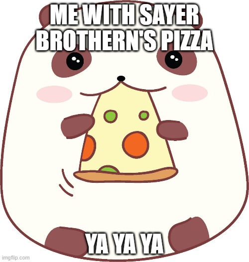 Ya Ya Ya | ME WITH SAYER BROTHERN'S PIZZA; YA YA YA | image tagged in panda | made w/ Imgflip meme maker
