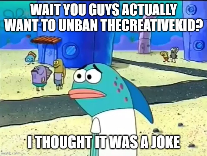 fr fr ong? | WAIT YOU GUYS ACTUALLY WANT TO UNBAN THECREATIVEKID? I THOUGHT IT WAS A JOKE | made w/ Imgflip meme maker