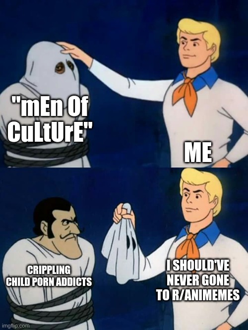bruh y'all couldn't behave | "mEn Of CuLtUrE"; ME; I SHOULD'VE NEVER GONE TO R/ANIMEMES; CRIPPLING CHILD PORN ADDICTS | image tagged in scooby doo mask reveal,animeme,anime,why are you reading this,weeb,pedophile | made w/ Imgflip meme maker