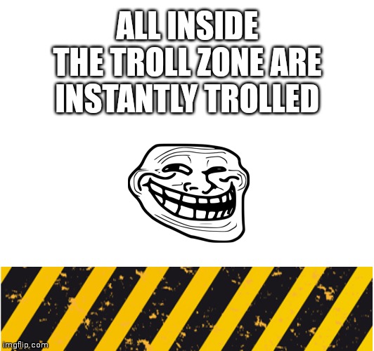 (doggie note: i was about to flame you but 5 months ago) | ALL INSIDE THE TROLL ZONE ARE INSTANTLY TROLLED | image tagged in troll | made w/ Imgflip meme maker