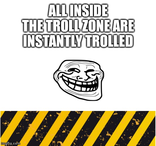 We do a little trolling | ALL INSIDE THE TROLL ZONE ARE INSTANTLY TROLLED | image tagged in troll | made w/ Imgflip meme maker