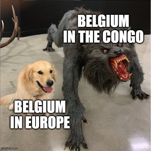 Yeah... | BELGIUM IN THE CONGO; BELGIUM IN EUROPE | image tagged in dog vs werewolf,history,history memes,belgium | made w/ Imgflip meme maker
