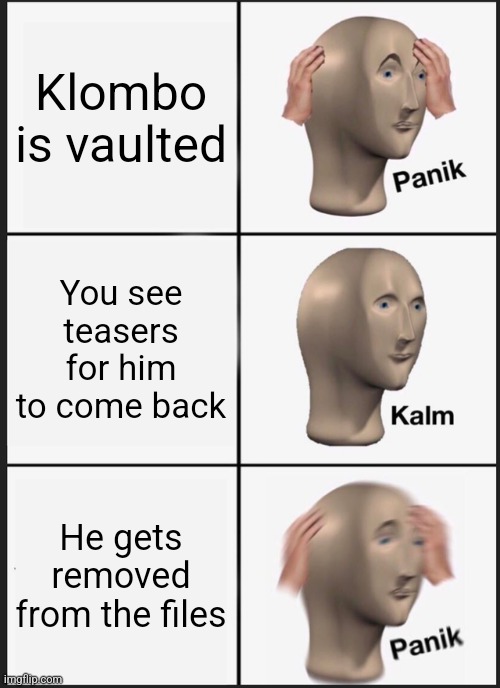 Plz bring back klombo | Klombo is vaulted; You see teasers for him to come back; He gets removed from the files | image tagged in memes,panik kalm panik | made w/ Imgflip meme maker