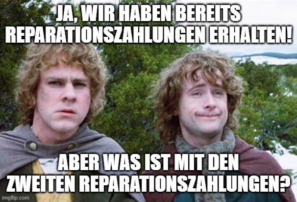 Second Breakfast | JA, WIR HABEN BEREITS REPARATIONSZAHLUNGEN ERHALTEN! ABER WAS IST MIT DEN ZWEITEN REPARATIONSZAHLUNGEN? | image tagged in second breakfast | made w/ Imgflip meme maker