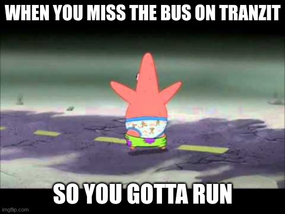 Patrick Pants Down | WHEN YOU MISS THE BUS ON TRANZIT; SO YOU GOTTA RUN | image tagged in patrick pants down | made w/ Imgflip meme maker