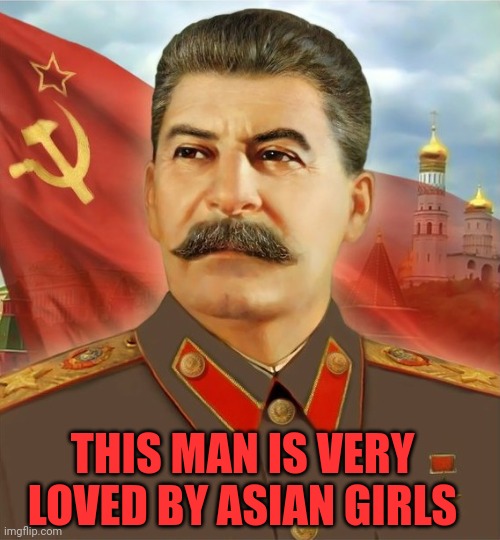 Asians girl love it | THIS MAN IS VERY LOVED BY ASIAN GIRLS | image tagged in papa stalin,joseph stalin,stalin,asian,russia,asia | made w/ Imgflip meme maker