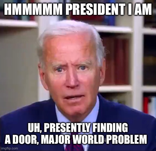 Slow Joe Biden Dementia Face | HMMMMM PRESIDENT I AM; UH, PRESENTLY FINDING A DOOR, MAJOR WORLD PROBLEM | image tagged in slow joe biden dementia face | made w/ Imgflip meme maker