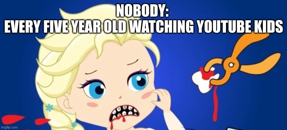 Elsagate memes | NOBODY: 
EVERY FIVE YEAR OLD WATCHING YOUTUBE KIDS | made w/ Imgflip meme maker