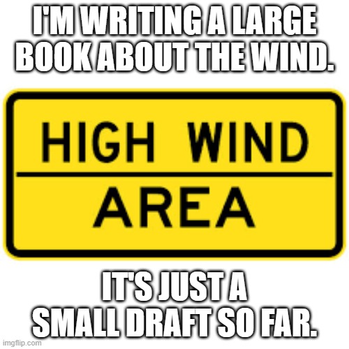 meme by brad book about wind |  I'M WRITING A LARGE BOOK ABOUT THE WIND. IT'S JUST A SMALL DRAFT SO FAR. | image tagged in science | made w/ Imgflip meme maker