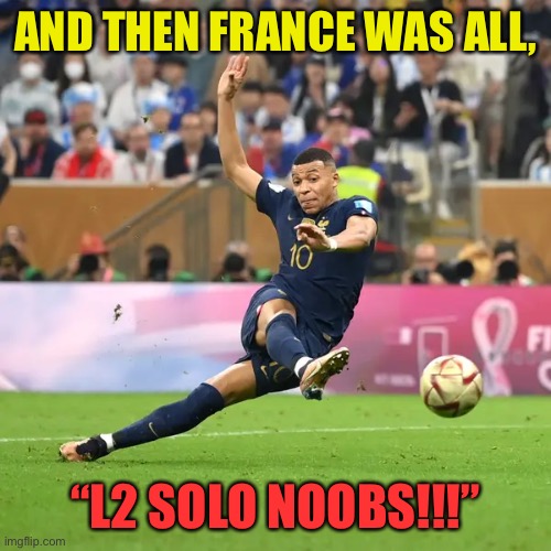 France Is At It | AND THEN FRANCE WAS ALL, “L2 SOLO NOOBS!!!” | image tagged in soccer,world cup | made w/ Imgflip meme maker