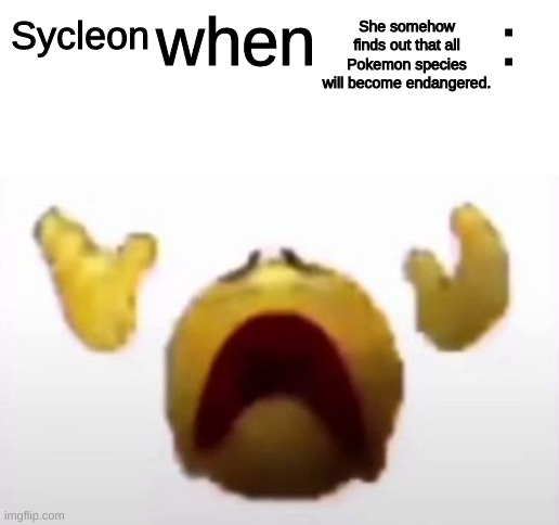 User When Offended: | She somehow finds out that all Pokemon species will become endangered. Sycleon | image tagged in user when offended | made w/ Imgflip meme maker