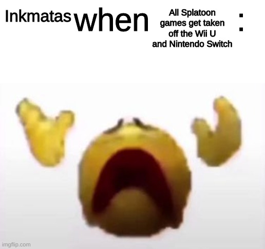 User When Offended: | All Splatoon games get taken off the Wii U and Nintendo Switch; Inkmatas | image tagged in user when offended | made w/ Imgflip meme maker