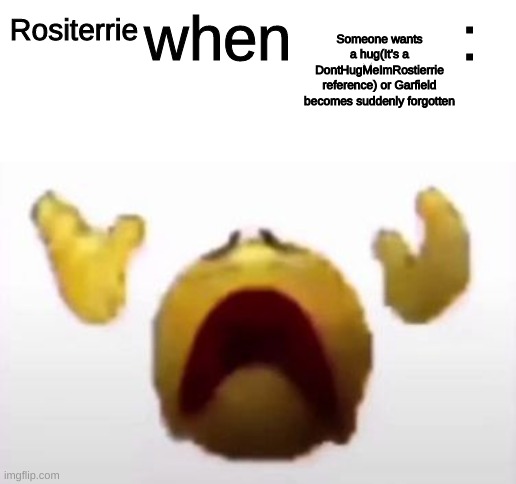 User When Offended: | Someone wants a hug(It's a DontHugMeImRostierrie reference) or Garfield becomes suddenly forgotten; Rositerrie | image tagged in user when offended | made w/ Imgflip meme maker