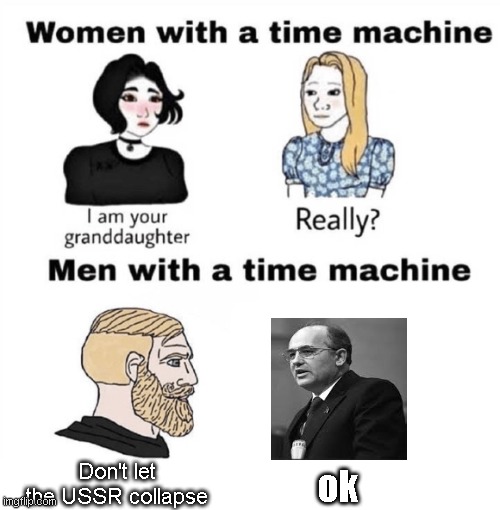 men with a time machine | Don't let the USSR collapse; ok | image tagged in men with a time machine,ussr,mikhail gorbatchov | made w/ Imgflip meme maker