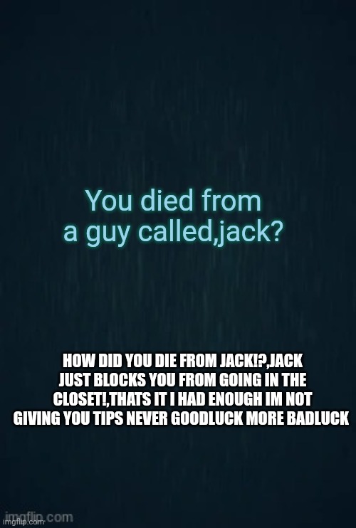 Guiding light mad and confused | You died from a guy called,jack? HOW DID YOU DIE FROM JACK!?,JACK JUST BLOCKS YOU FROM GOING IN THE CLOSET!,THATS IT I HAD ENOUGH IM NOT GIVING YOU TIPS NEVER GOODLUCK MORE BADLUCK | image tagged in guiding light | made w/ Imgflip meme maker
