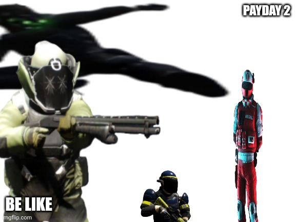 Payday 2 be like | PAYDAY 2; BE LIKE | image tagged in payday 2,be like,in a nutshell | made w/ Imgflip meme maker