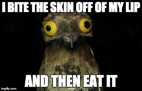 Weird Stuff I Do Potoo Meme | I BITE THE SKIN OFF OF MY LIP AND THEN EAT IT | image tagged in memes,weird stuff i do potoo,AdviceAnimals | made w/ Imgflip meme maker