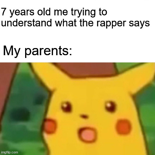 surprised pikachu | 7 years old me trying to understand what the rapper says; My parents: | image tagged in memes,surprised pikachu | made w/ Imgflip meme maker