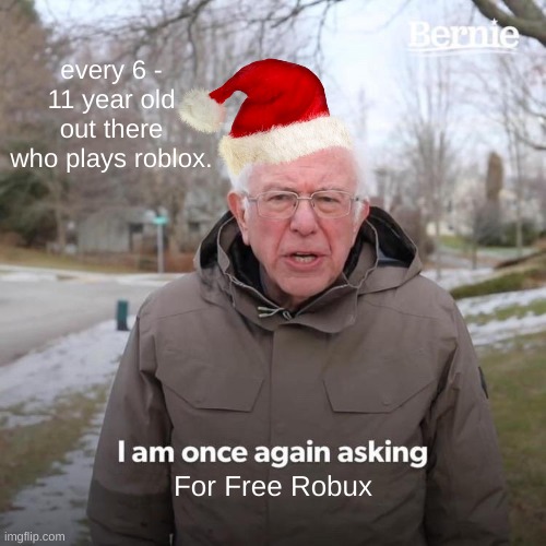 WE NEED FREE ROBUX | every 6 - 11 year old out there who plays roblox. For Free Robux | image tagged in memes,bernie i am once again asking for your support | made w/ Imgflip meme maker
