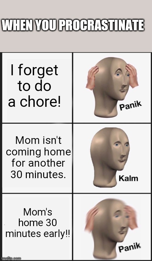 Panik Kalm Panik | WHEN YOU PROCRASTINATE; I forget to do a chore! Mom isn't coming home for another 30 minutes. Mom's home 30 minutes early!! | image tagged in memes,panik kalm panik | made w/ Imgflip meme maker