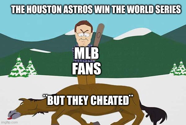 i am finally giving respect to the Astros since 2019 | THE HOUSTON ASTROS WIN THE WORLD SERIES; MLB FANS; ¨BUT THEY CHEATED¨ | image tagged in beating a dead horse,mlb,houston astros | made w/ Imgflip meme maker