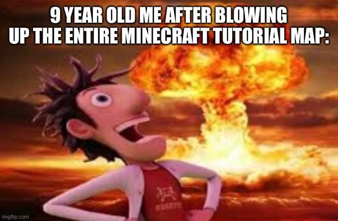 TNT Go Boom Boom | 9 YEAR OLD ME AFTER BLOWING UP THE ENTIRE MINECRAFT TUTORIAL MAP: | image tagged in flint lockwood explosion,memes,minecraft,minecraft memes,childhood,gaming | made w/ Imgflip meme maker