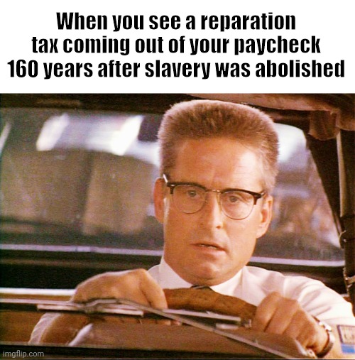 Black privilege is getting paid for something that happened a few hundred years ago. | When you see a reparation tax coming out of your paycheck 160 years after slavery was abolished | image tagged in falling down | made w/ Imgflip meme maker