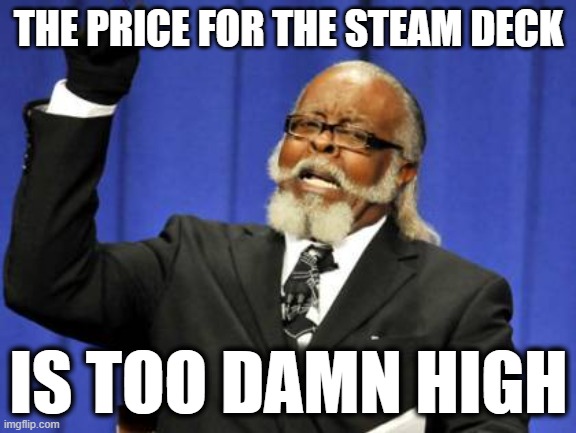 Not worth buying... | THE PRICE FOR THE STEAM DECK; IS TOO DAMN HIGH | image tagged in memes,too damn high,steam,mobile games,handheld | made w/ Imgflip meme maker